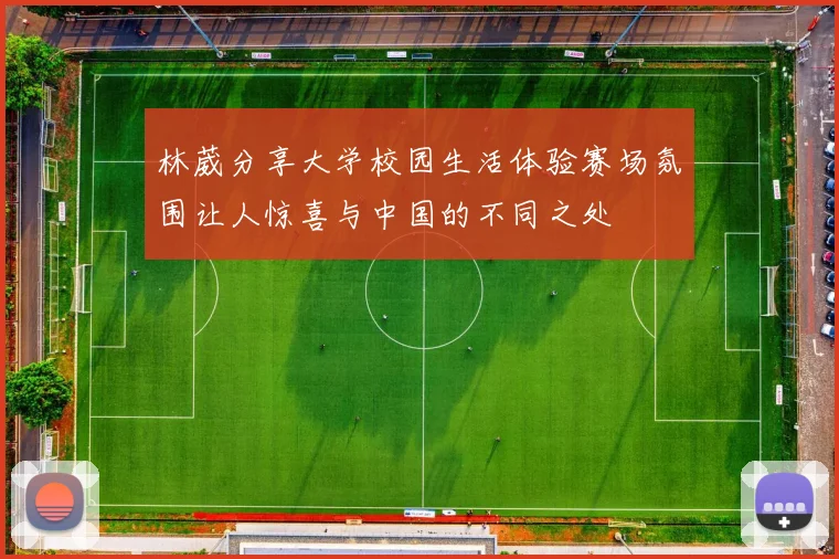 林葳分享大学校园生活体验赛场氛围让人惊喜与中国的不同之处
