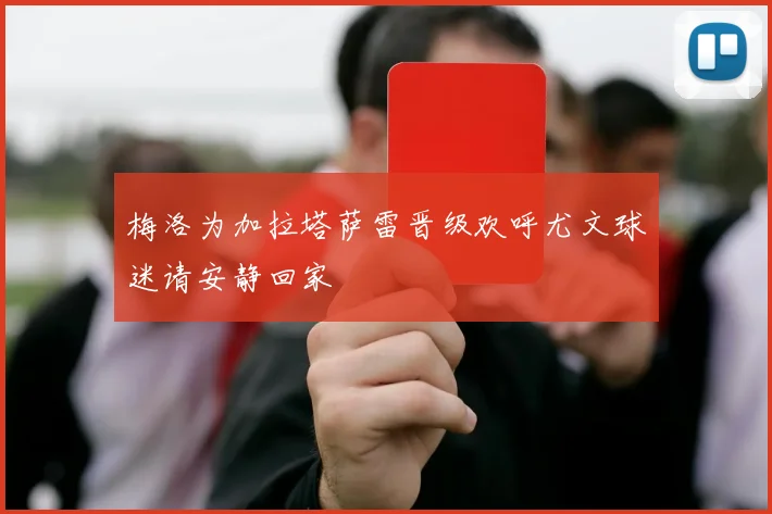 梅洛为加拉塔萨雷晋级欢呼尤文球迷请安静回家