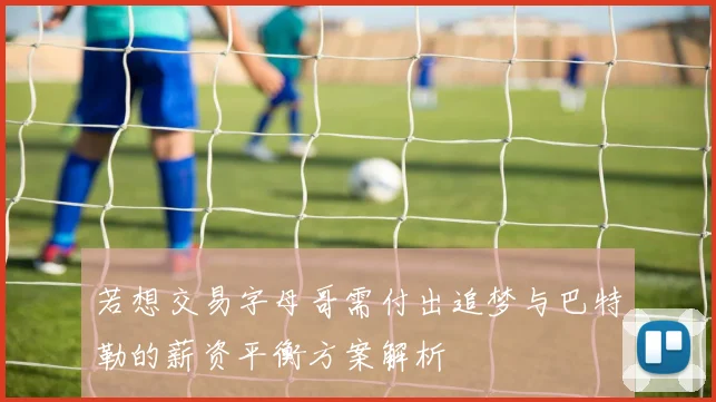 若想交易字母哥需付出追梦与巴特勒的薪资平衡方案解析