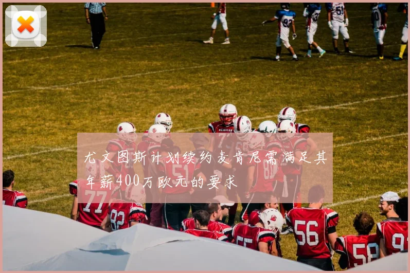 尤文图斯计划续约麦肯尼需满足其年薪400万欧元的要求