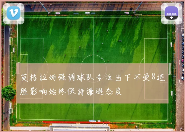 英格拉姆强调球队专注当下不受8连胜影响始终保持谦逊态度