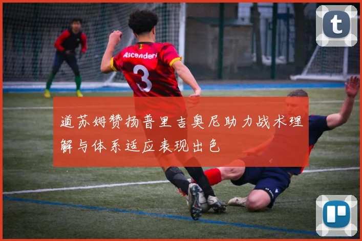 道苏姆赞扬普里吉奥尼助力战术理解与体系适应表现出色