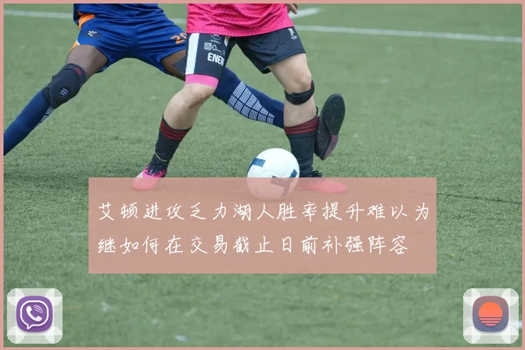 艾顿进攻乏力湖人胜率提升难以为继如何在交易截止日前补强阵容