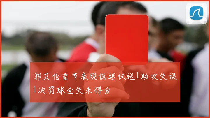 郭艾伦首节表现低迷仅送1助攻失误1次罚球全失未得分