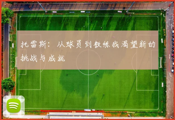 托雷斯：从球员到教练我渴望新的挑战与成就