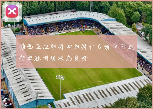 穆西亚拉即将回归拜仁合练今日进行单独训练状态良好