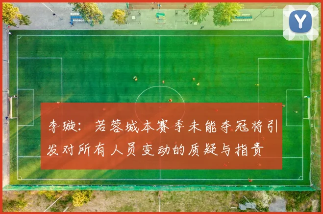 李璇：若蓉城本赛季未能夺冠将引发对所有人员变动的质疑与指责
