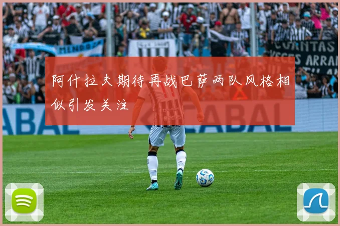 阿什拉夫期待再战巴萨两队风格相似引发关注