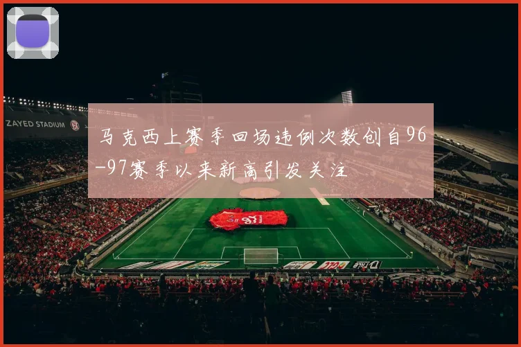 马克西上赛季回场违例次数创自96-97赛季以来新高引发关注