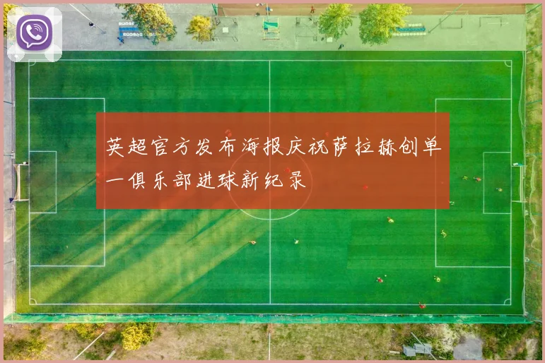 英超官方发布海报庆祝萨拉赫创单一俱乐部进球新纪录
