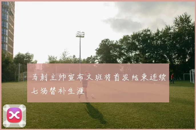 马刺主帅宣布文班将首发结束连续七场替补生涯