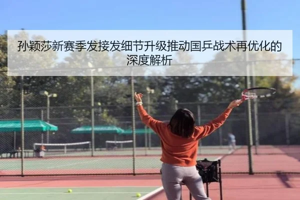 孙颖莎新赛季发接发细节升级推动国乒战术再优化的深度解析 | SabaSports